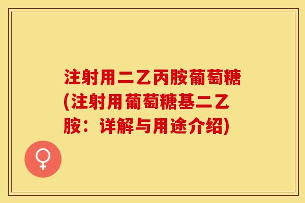 注射用二乙丙胺葡萄糖(注射用葡萄糖基二乙胺：详解与用途介绍)