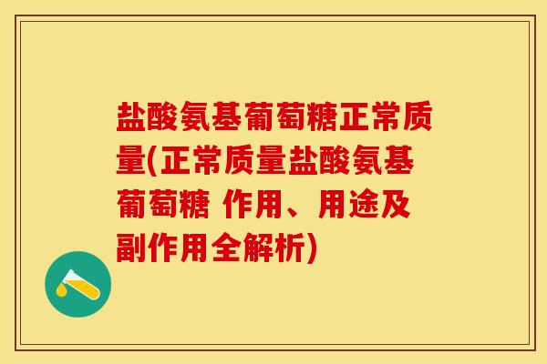 盐酸氨基葡萄糖正常质量(正常质量盐酸氨基葡萄糖 作用、用途及副作用全解析)