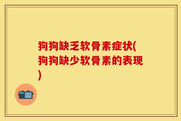 狗狗缺乏软骨素症状(狗狗缺少软骨素的表现)