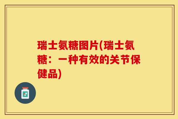 瑞士氨糖图片(瑞士氨糖：一种有效的关节保健品)