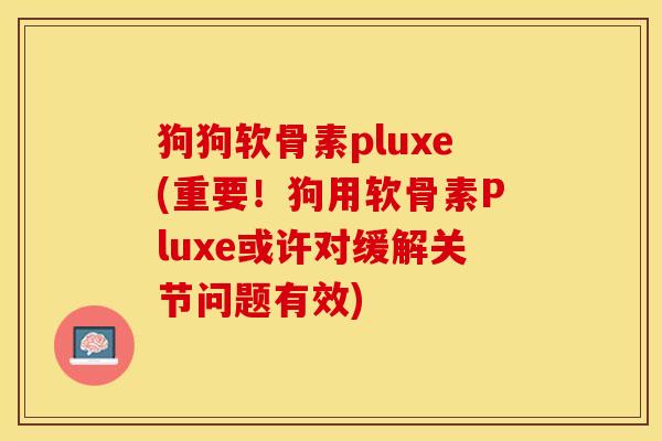 狗狗软骨素pluxe(重要！狗用软骨素Pluxe或许对缓解关节问题有效)
