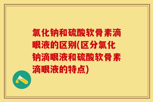 氯化钠和硫酸软骨素滴眼液的区别(区分氯化钠滴眼液和硫酸软骨素滴眼液的特点)
