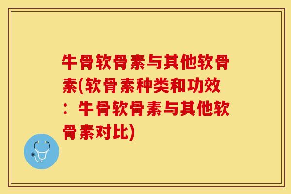牛骨软骨素与其他软骨素(软骨素种类和功效：牛骨软骨素与其他软骨素对比)