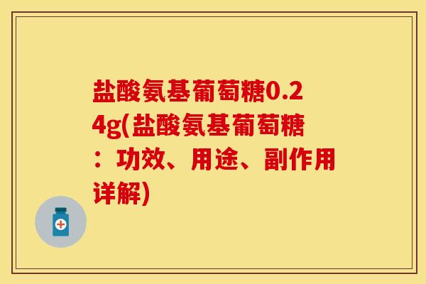 盐酸氨基葡萄糖0.24g(盐酸氨基葡萄糖：功效、用途、副作用详解)
