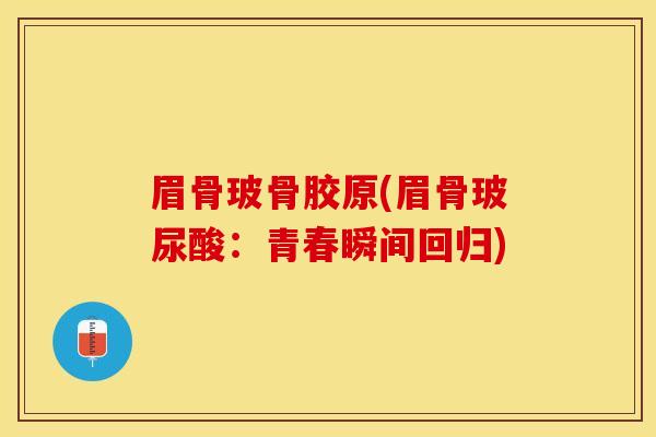 眉骨玻骨胶原(眉骨玻尿酸：青春瞬间回归)