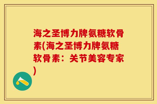 海之圣博力牌氨糖软骨素(海之圣博力牌氨糖软骨素：关节美容专家)