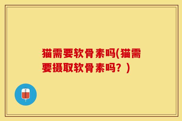 猫需要软骨素吗(猫需要摄取软骨素吗？)