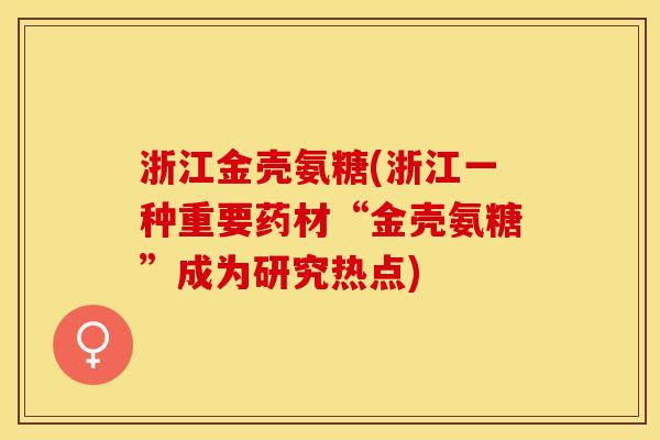 浙江金壳氨糖(浙江一种重要药材“金壳氨糖”成为研究热点)