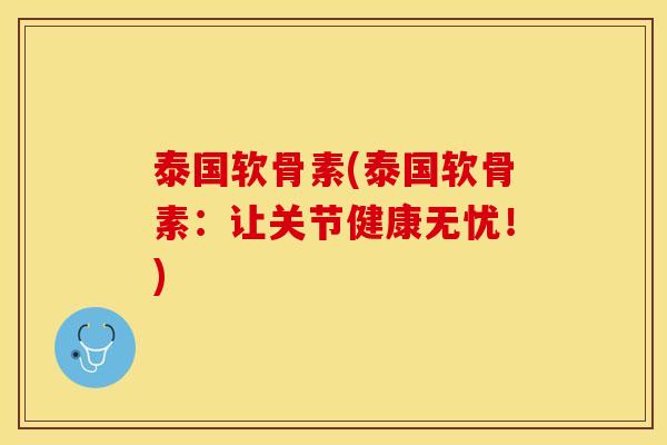 泰国软骨素(泰国软骨素：让关节健康无忧！)