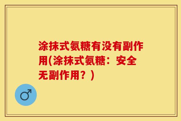 涂抹式氨糖有没有副作用(涂抹式氨糖：安全无副作用？)