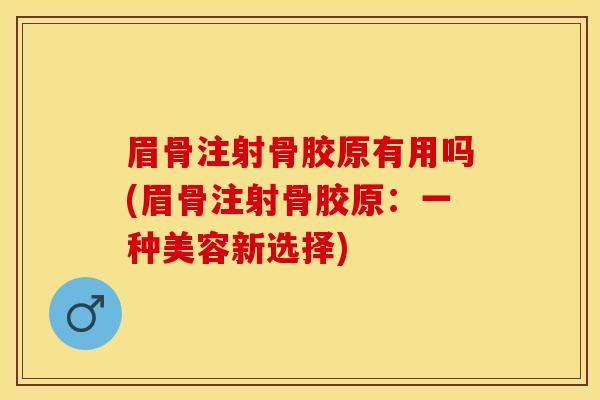 眉骨注射骨胶原有用吗(眉骨注射骨胶原：一种美容新选择)