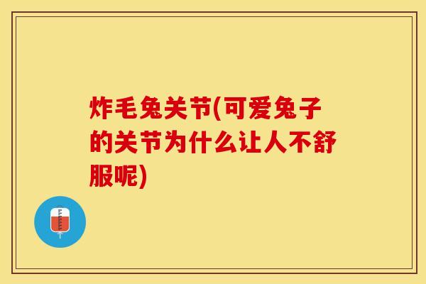 炸毛兔关节(可爱兔子的关节为什么让人不舒服呢)