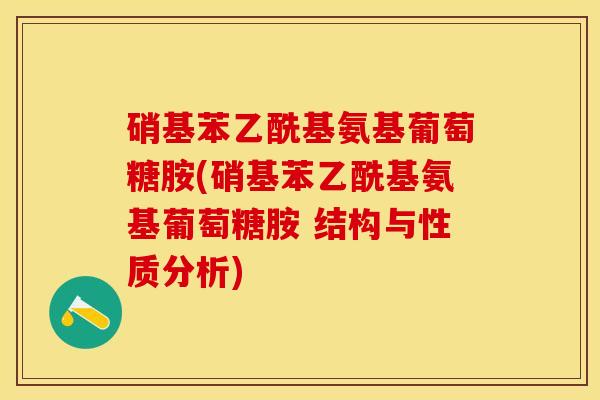 硝基苯乙酰基氨基葡萄糖胺(硝基苯乙酰基氨基葡萄糖胺 结构与性质分析)