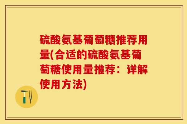 硫酸氨基葡萄糖推荐用量(合适的硫酸氨基葡萄糖使用量推荐:详解使用方法) 硫酸氨基葡萄糖推荐用量(合适的硫酸氨基葡萄糖使用量推荐:详解使用方法)