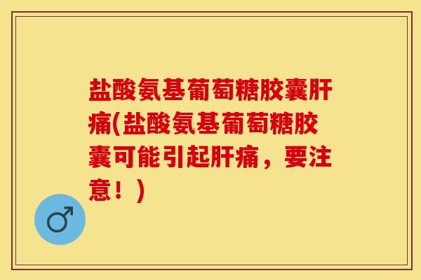 盐酸氨基葡萄糖胶囊痛(盐酸氨基葡萄糖胶囊可能引起痛,要注意!) 盐酸氨基葡萄糖胶囊痛(盐酸氨基葡萄糖胶囊可能引起痛,要注意!)