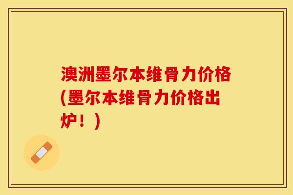 澳洲墨尔本维骨力价格(墨尔本维骨力价格出炉！)