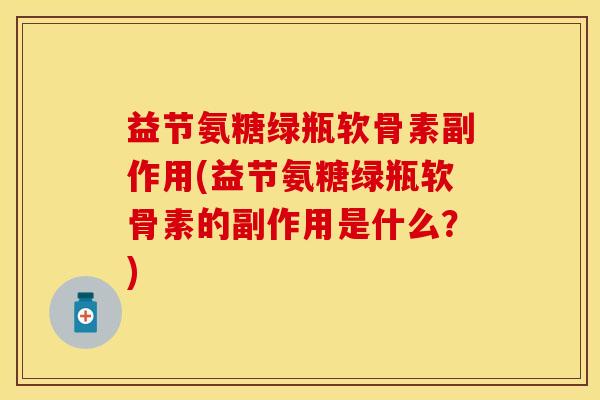 益节氨糖绿瓶软骨素副作用(益节氨糖绿瓶软骨素的副作用是什么？)