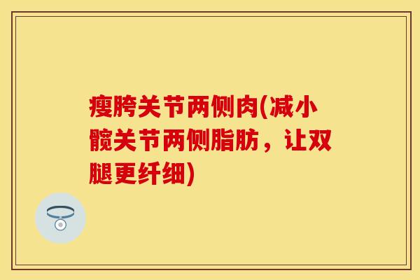 瘦胯关节两侧肉(减小髋关节两侧脂肪，让双腿更纤细)