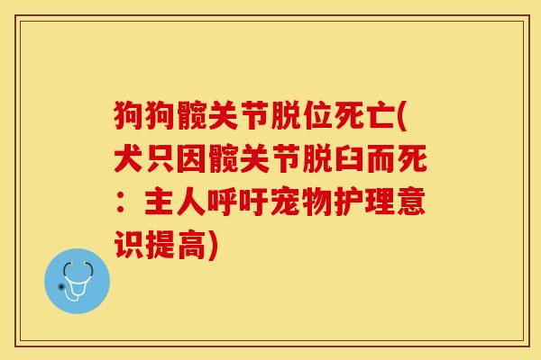 狗狗髋关节脱位死亡(犬只因髋关节脱臼而死：主人呼吁宠物护理意识提高)