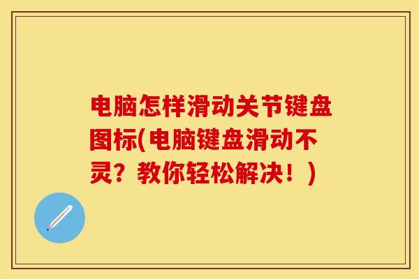 电脑怎样滑动关节键盘图标(电脑键盘滑动不灵？教你轻松解决！)