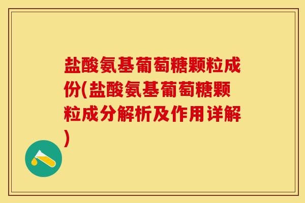 盐酸氨基葡萄糖颗粒成份(盐酸氨基葡萄糖颗粒成分解析及作用详解)