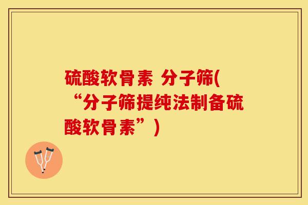硫酸软骨素 分子筛(“分子筛提纯法制备硫酸软骨素”)