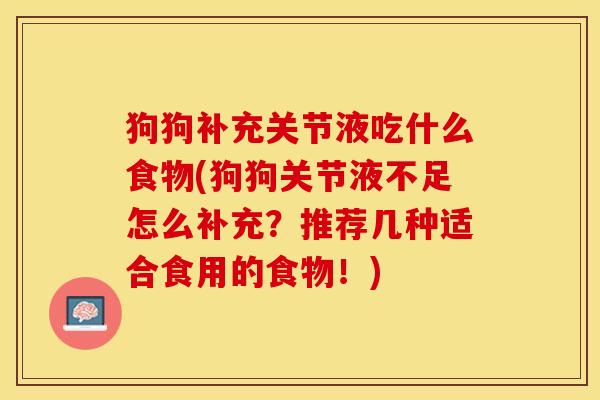 狗狗补充关节液吃什么食物(狗狗关节液不足怎么补充？推荐几种适合食用的食物！)