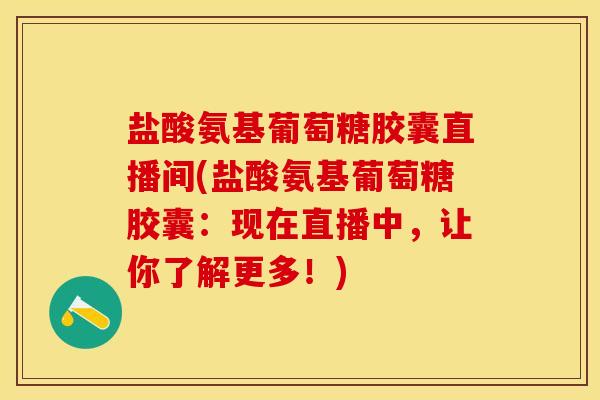 盐酸氨基葡萄糖胶囊直播间(盐酸氨基葡萄糖胶囊：现在直播中，让你了解更多！)