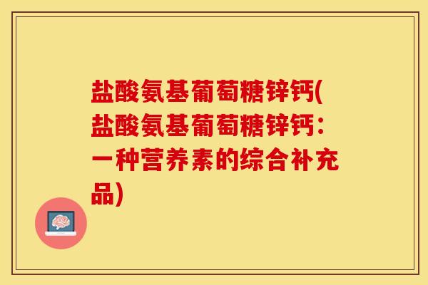 盐酸氨基葡萄糖锌钙(盐酸氨基葡萄糖锌钙：一种营养素的综合补充品)