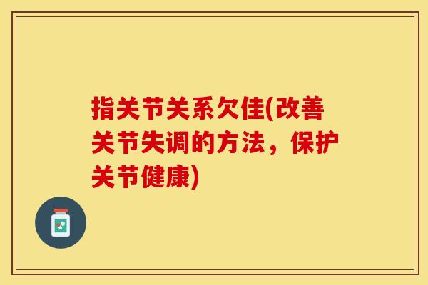指关节关系欠佳(改善关节失调的方法，保护关节健康)