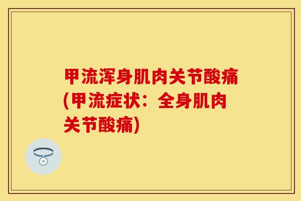 甲流浑身肌肉关节酸痛(甲流症状：全身肌肉关节酸痛)