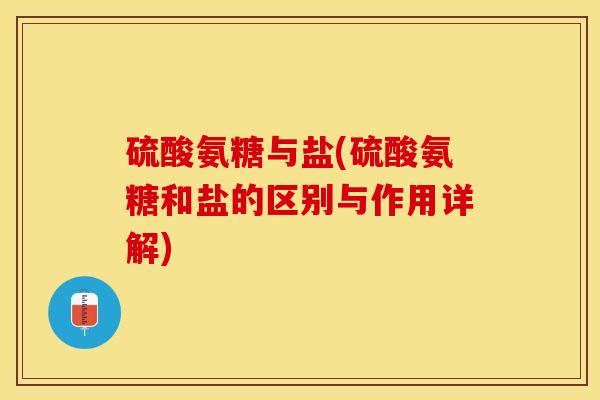 硫酸氨糖与盐(硫酸氨糖和盐的区别与作用详解)