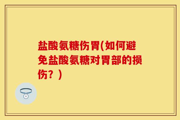 盐酸氨糖伤胃(如何避免盐酸氨糖对胃部的损伤？)