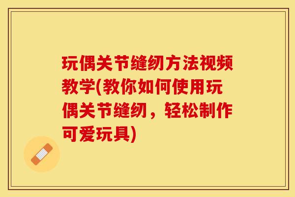 玩偶关节缝纫方法视频教学(教你如何使用玩偶关节缝纫，轻松制作可爱玩具)