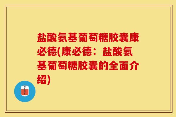 盐酸氨基葡萄糖胶囊康必德(康必德：盐酸氨基葡萄糖胶囊的全面介绍)