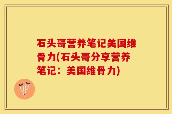 石头哥营养笔记美国维骨力(石头哥分享营养笔记：美国维骨力)