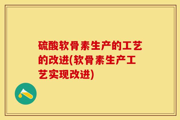 硫酸软骨素生产的工艺的改进(软骨素生产工艺实现改进)