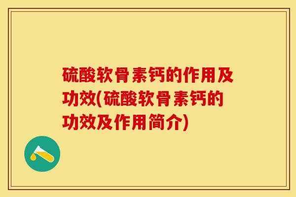 硫酸软骨素钙的作用及功效(硫酸软骨素钙的功效及作用简介)