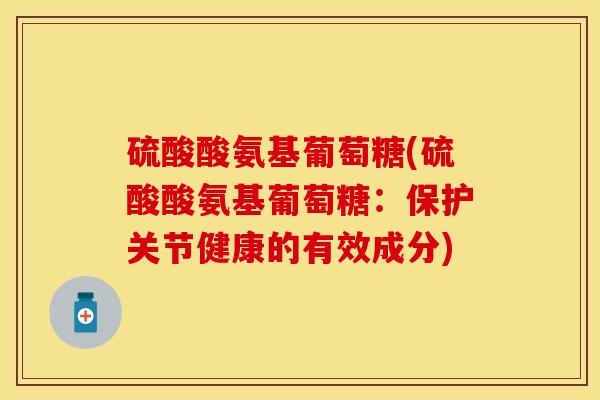 硫酸酸氨基葡萄糖(硫酸酸氨基葡萄糖：保护关节健康的有效成分)