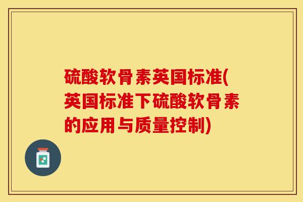 硫酸软骨素英国标准(英国标准下硫酸软骨素的应用与质量控制) 硫酸软骨素英国标准(英国标准下硫酸软骨素的应用与质量控制)