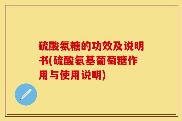硫酸氨糖的功效及说明书(硫酸氨基葡萄糖作用与使用说明)