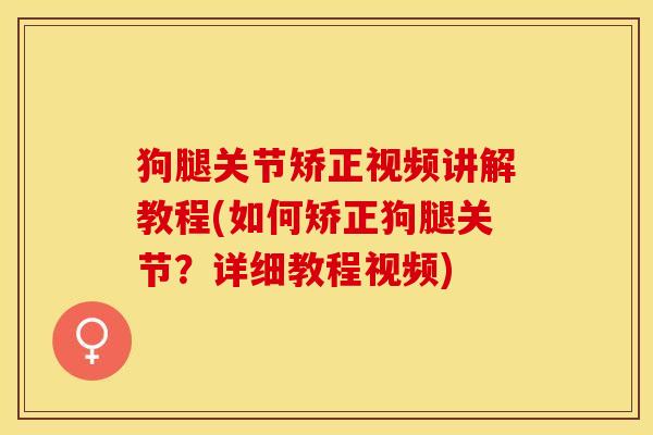 狗腿关节矫正视频讲解教程(如何矫正狗腿关节？详细教程视频)