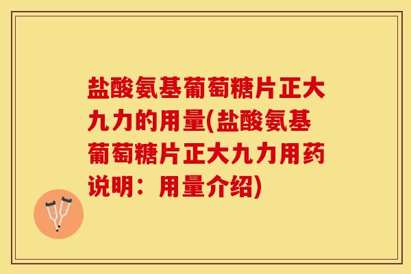 盐酸氨基葡萄糖片正大九力的用量(盐酸氨基葡萄糖片正大九力用药说明：用量介绍)