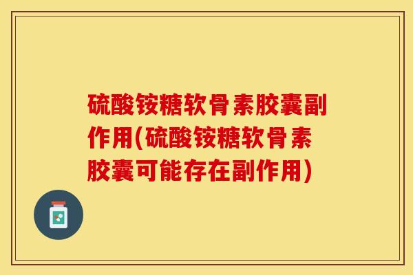硫酸铵糖软骨素胶囊副作用(硫酸铵糖软骨素胶囊可能存在副作用)