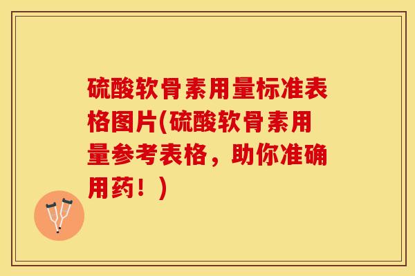 硫酸软骨素用量标准表格图片(硫酸软骨素用量参考表格，助你准确用药！)