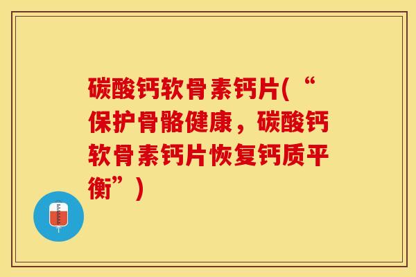 碳酸钙软骨素钙片(“保护骨骼健康，碳酸钙软骨素钙片恢复钙质平衡”)