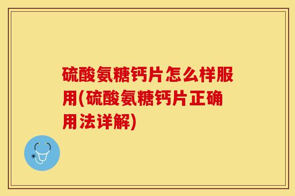 硫酸氨糖钙片怎么样服用(硫酸氨糖钙片正确用法详解)