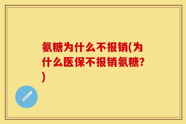 氨糖为什么不报销(为什么医保不报销氨糖？)