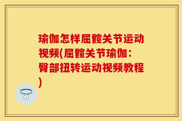 瑜伽怎样屈髋关节运动视频(屈髋关节瑜伽：臀部扭转运动视频教程)