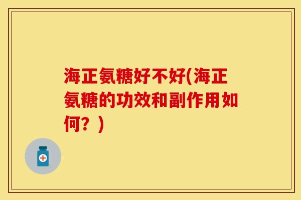 海正氨糖好不好(海正氨糖的功效和副作用如何？)